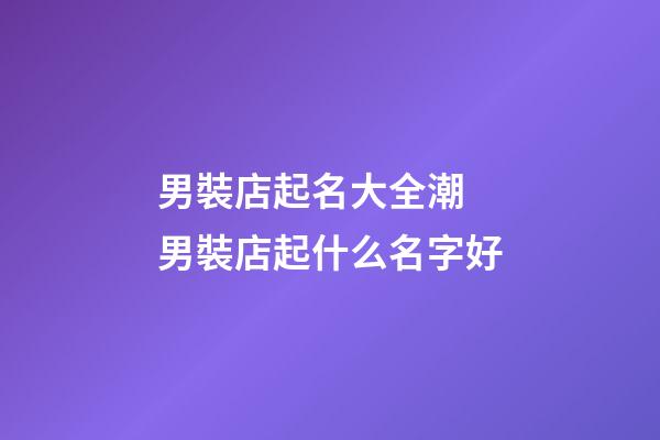 男裝店起名大全潮 男裝店起什么名字好-第1張-店鋪起名-玄機派